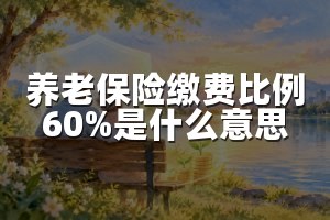 养老保险缴费比例60%是什么意思