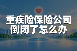 重疾险保险公司倒闭了怎么办