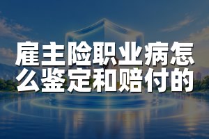雇主险职业病怎么鉴定和赔付的