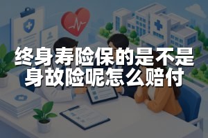 终身寿险保的是不是身故险呢怎么赔付