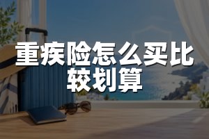 重疾险怎么买比较划算