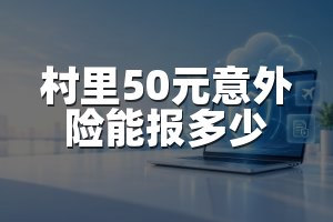 村里50元意外险能报多少