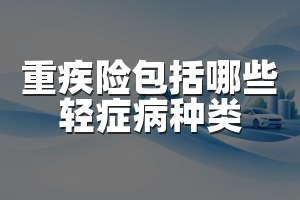 重疾险包括哪些轻症病种类