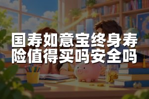 国寿如意宝终身寿险值得买吗安全吗