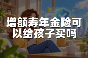 增额寿年金险可以给孩子买吗
