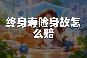 终身寿险身故怎么赔