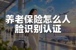 养老保险怎么人脸识别认证