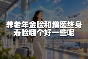 养老年金险和增额终身寿险哪个好一些呢