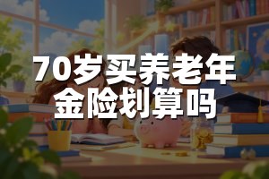 70岁买养老年金险划算吗