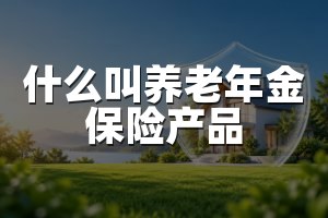 什么叫养老年金保险产品