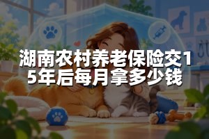 湖南农村养老保险交15年后每月拿多少钱