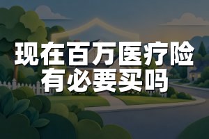 现在百万医疗险有必要买吗