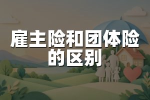 雇主险和团体险的区别