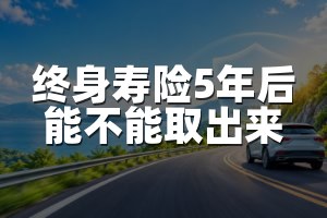 终身寿险5年后能不能取出来