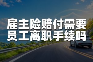 雇主险赔付需要员工离职手续吗