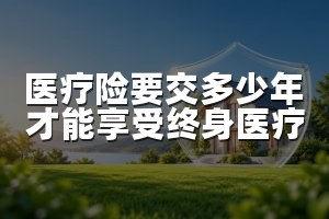 医疗险要交多少年才能享受终身医疗