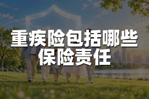 重疾险包括哪些保险责任
