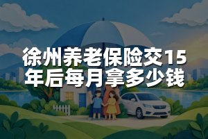 徐州养老保险交15年后每月拿多少钱