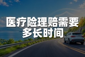 医疗险理赔需要多长时间