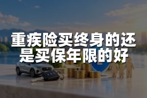 重疾险买终身的还是买保年限的好