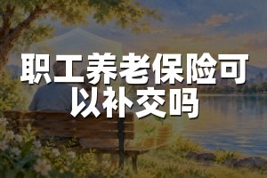 职工养老保险可以补交吗