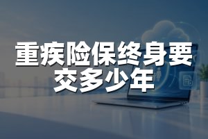 重疾险保终身要交多少年