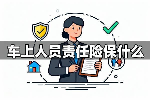 车上人员责任险保障范围详解:车上人员责任险保什么,不保什么?