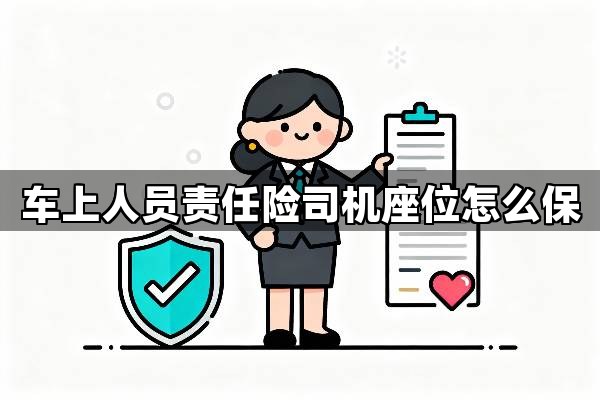 车上人员责任险司机座位怎么保?详解车上人员责任险司机位的投保策略