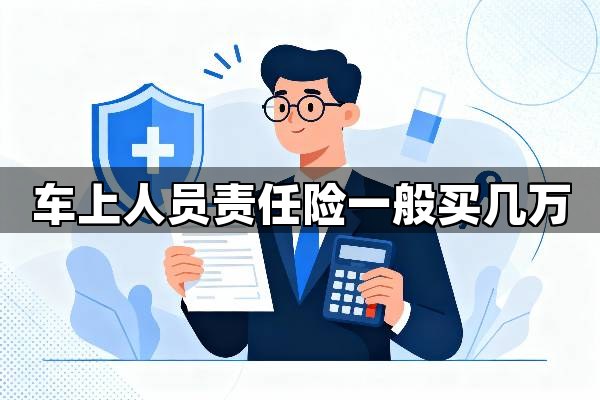车上人员责任险一般买几万？2025年黄金投保标准：车上人员责任险这么买