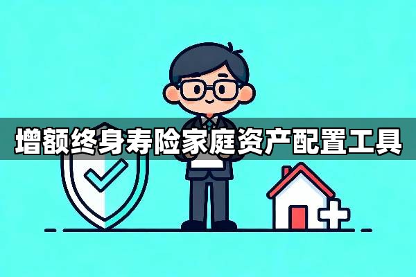 为什么说增额终身寿险是优质的家庭资产配置工具？