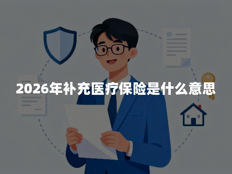 2026年补充医疗保险是什么意思？和医保、商业医疗险有什么区别？