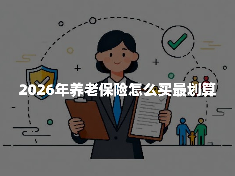 2026年养老保险怎么买最划算？普通人养老保险配置避坑指南