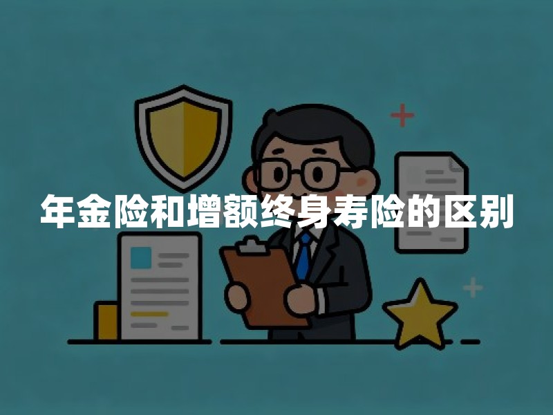 年金险和增额终身寿险的区别？2026年一文讲清怎么选