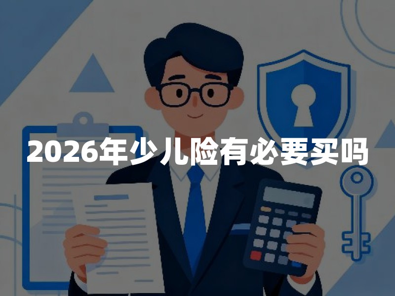 2026年少儿险有必要买吗？普通家庭给孩子买保险怎么选