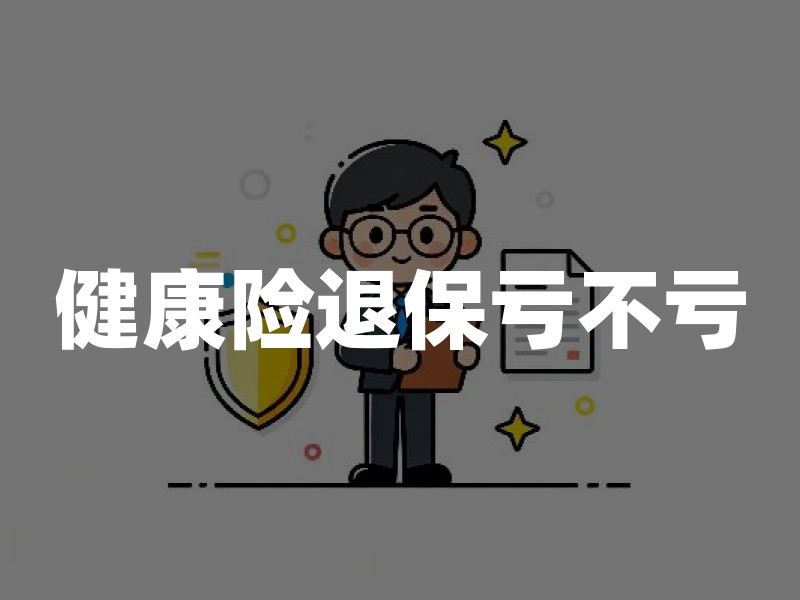健康险退保亏不亏？别只盯着已交保费看