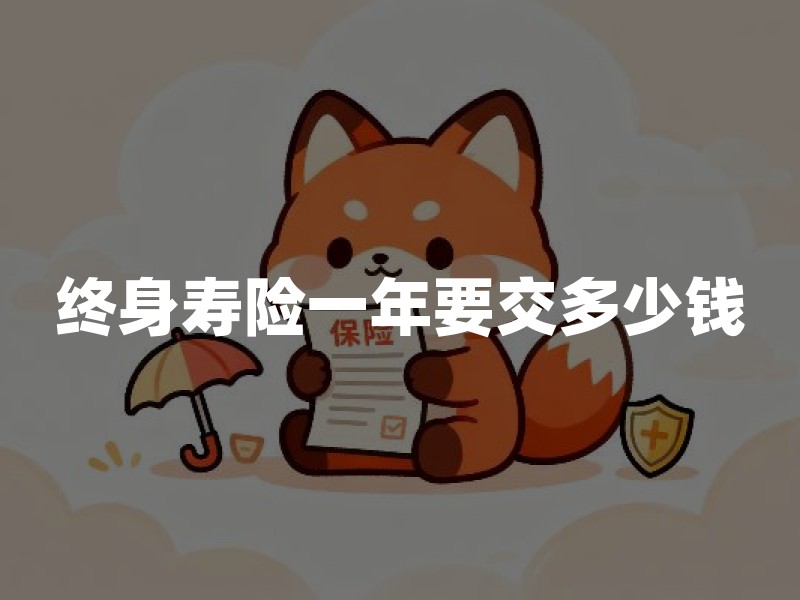 终身寿险一年要交多少钱？保费高低主要看这几个条件