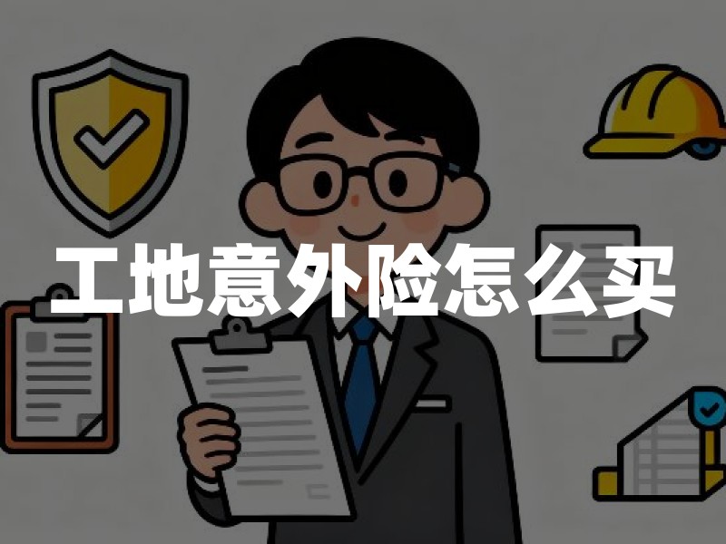 工地意外险怎么买？2026年工地意外险投保方案详解