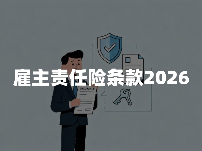 雇主责任险条款2026：保险责任、赔付范围和免责规则详解