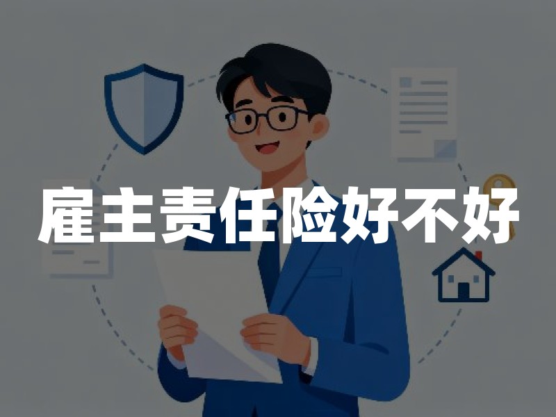 雇主责任险好不好？2026年雇主责任险优缺点权威解读