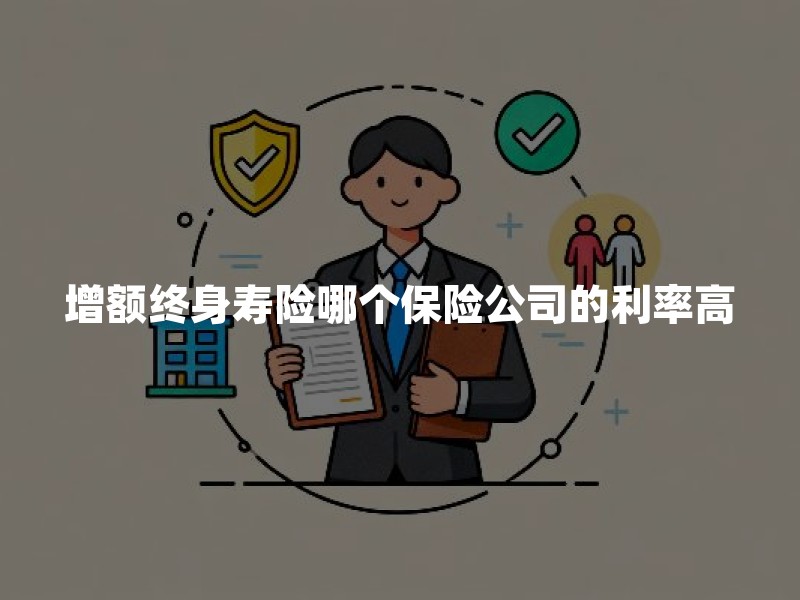 增额终身寿险哪个保险公司的利率高？2026年预定利率和现金价值规则详解