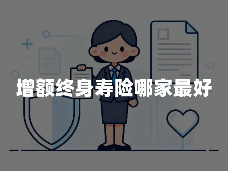 增额终身寿险哪家最好？2026年保险公司和产品挑选标准权威解读