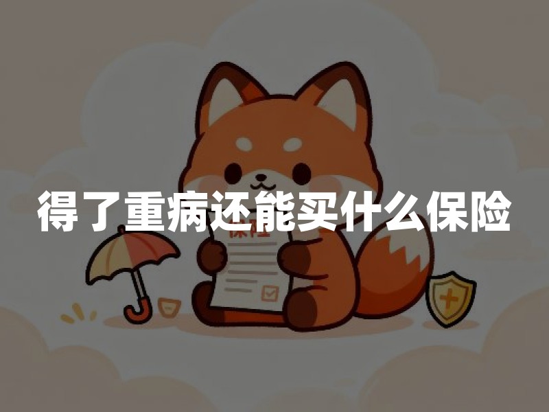 得了重病还能买什么保险？带病人群可选保障和核保边界