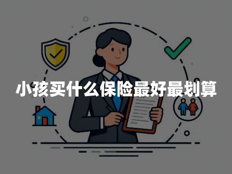 小孩买什么保险最好最划算？先把这4层保障排对顺序