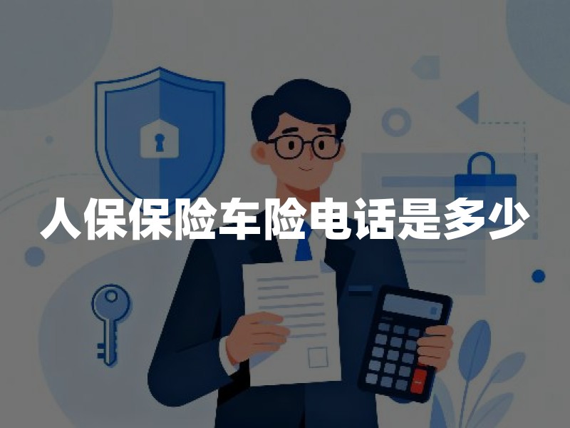 人保保险车险电话是多少？人保车险号码大全(2026版)