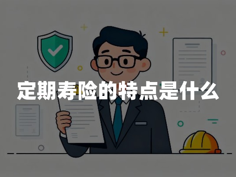 定期寿险的特点是什么？定期寿险优缺点及适合人群