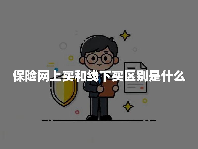 保险网上买和线下买区别是什么？价格、保障和理赔有何不同