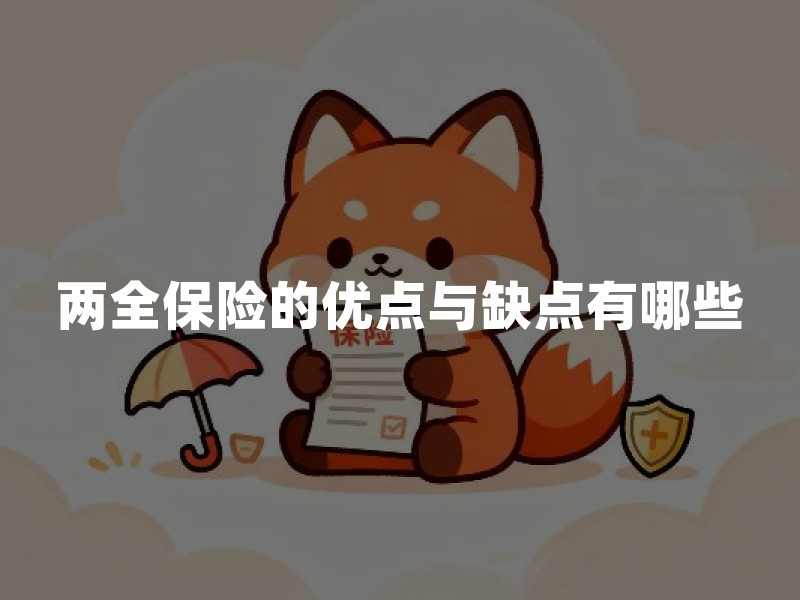 两全保险的优点与缺点有哪些？满期返还和身故保障怎么选