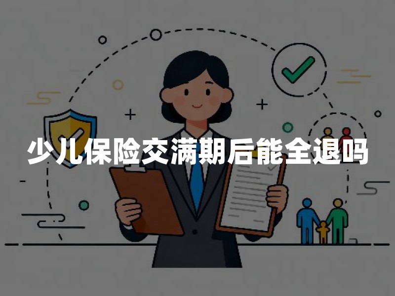 少儿保险交满期后能全退吗？看清这三点不踩坑
