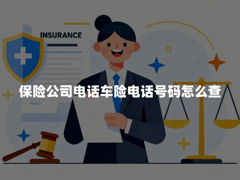 保险公司电话车险电话号码怎么查？官方核实步骤与防骗清单