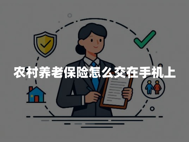 农村养老保险怎么交在手机上？城乡居民养老保险手机缴费流程与注意事项